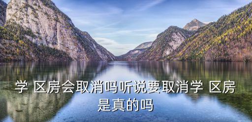 学 区房会取消吗听说要取消学 区房是真的吗