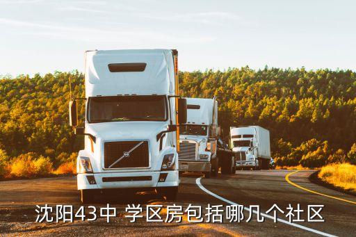  沈阳43中 学区房包括哪几个社区