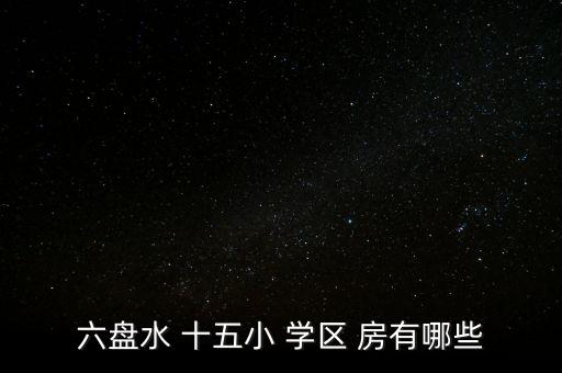 六盘水 十五小 学区 房有哪些