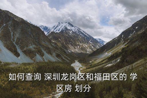 如何查询 深圳龙岗区和福田区的 学区房 划分