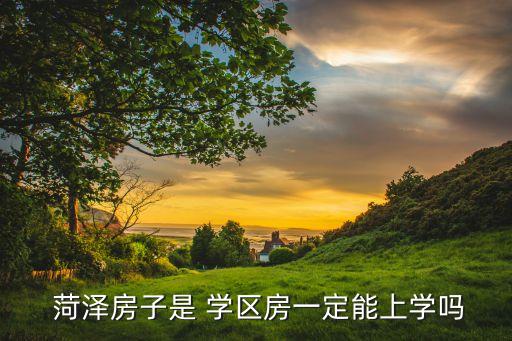 2017菏泽学区房,买学区房不一定能入学但须满五年居住年限