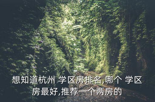 想知道杭州 学区房排名,哪个 学区房最好,推荐一个两房的