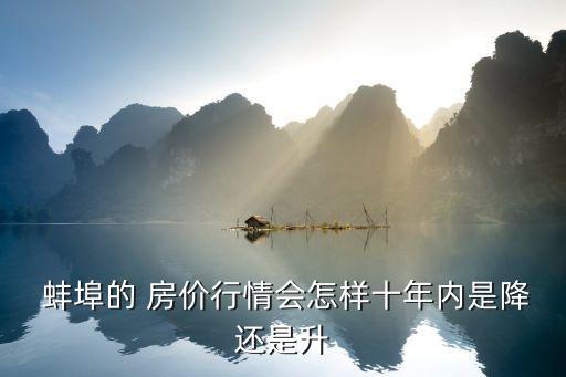  蚌埠的 房价行情会怎样十年内是降还是升