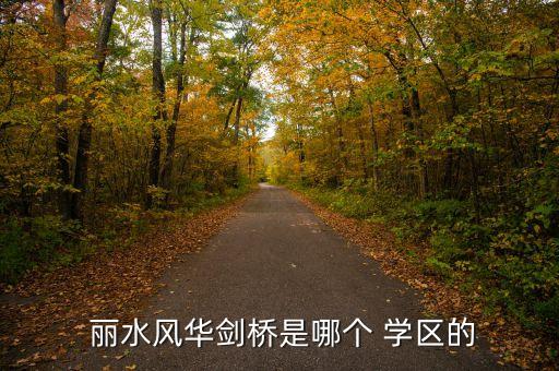  丽水风华剑桥是哪个 学区的