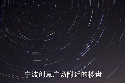 宁波海曙有哪些学区房,宁波创意广场及周边的建筑有哪些呢?