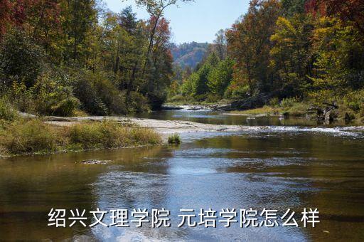  绍兴文理学院 元培学院怎么样