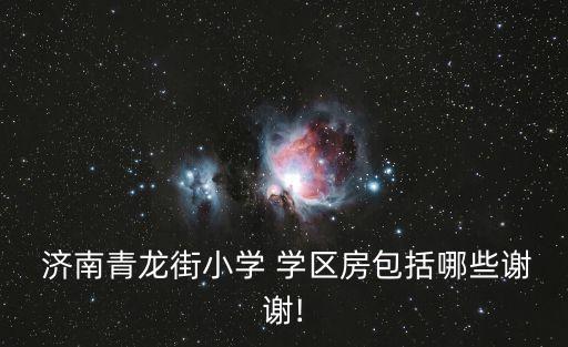  济南青龙街小学 学区房包括哪些谢谢!