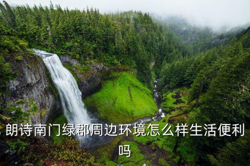 朗诗南门绿郡周边环境怎么样生活便利吗