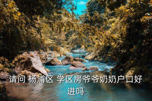 请问 杨浦区 学区房爷爷奶奶户口好进吗