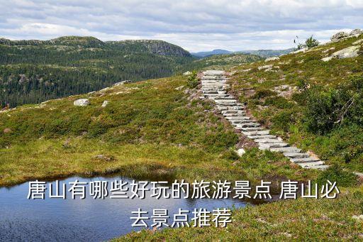  唐山有哪些好玩的旅游景点 唐山必去景点推荐
