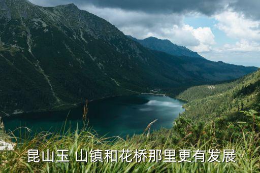  昆山玉 山镇和花桥那里更有发展