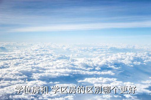 学位房和 学区房的区别哪个更好