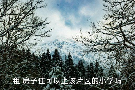 租 房子住可以上该片区的小学吗