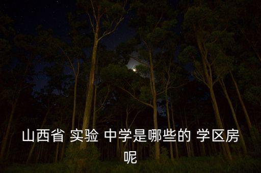 山西省 实验 中学是哪些的 学区房呢