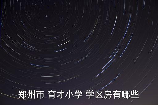 正读七中育才的学区房,郑州市育才小学学区房间再添四间
