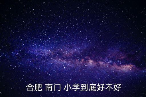  合肥 南门 小学到底好不好