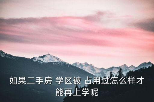 如果二手房 学区被 占用过怎么样才能再上学呢