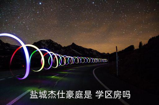  盐城杰仕豪庭是 学区房吗