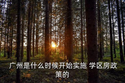  广州是什么时候开始实施 学区房政策的