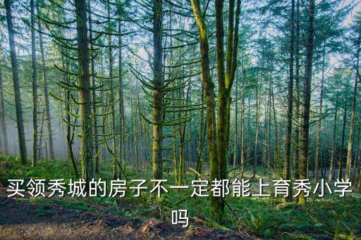 买领秀城的房子不一定都能上育秀小学吗