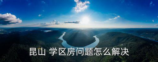 昆山 学区房问题怎么解决