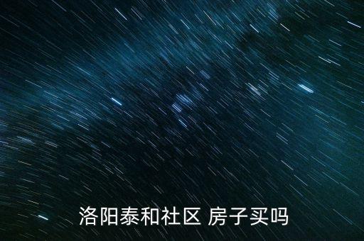  洛阳泰和社区 房子买吗