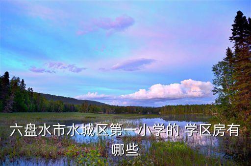 六盘水市水城区第一小学的 学区房有哪些