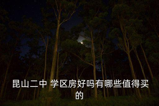  昆山二中 学区房好吗有哪些值得买的
