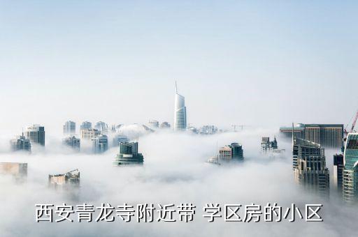西安青龙寺附近带 学区房的小区
