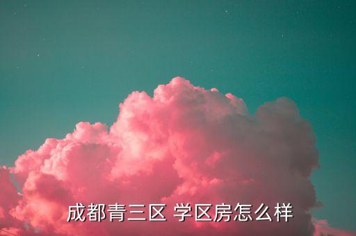  成都青三区 学区房怎么样