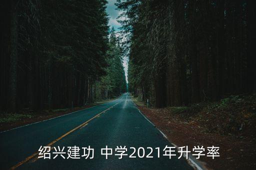  绍兴建功 中学2021年升学率