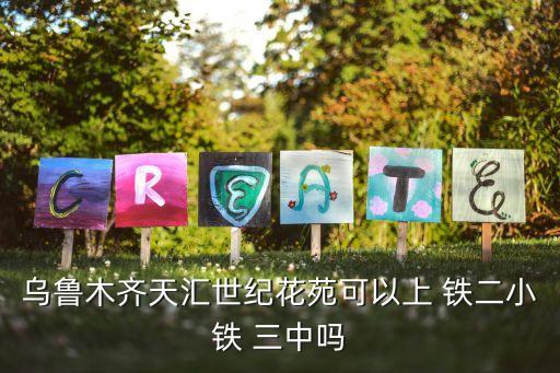 乌鲁木齐天汇世纪花苑可以上 铁二小铁 三中吗