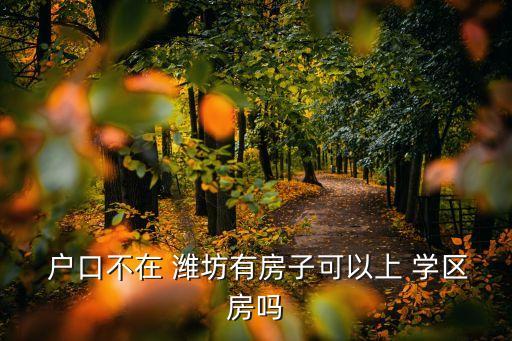 潍坊二手学区房落户口,学生不能在学区房间上学重点学校进不去