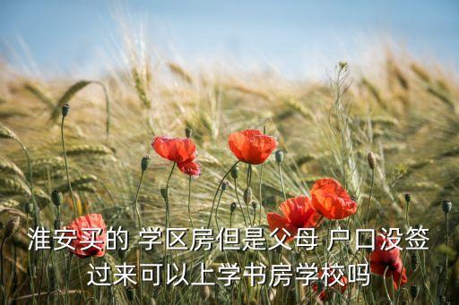 有学区房没户口能上上,学区房子需要户口上学