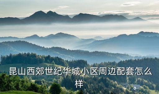  昆山西郊世纪华城小区周边配套怎么样