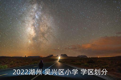 2022湖州 吴兴区小学 学区划分