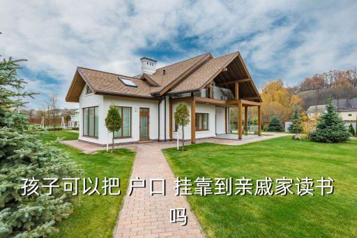 孩子可以把 户口 挂靠到亲戚家读书吗
