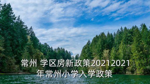 常州市学区房划分,2022常州市小学学区划分