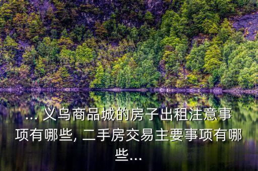 ... 义乌商品城的房子出租注意事项有哪些, 二手房交易主要事项有哪些...