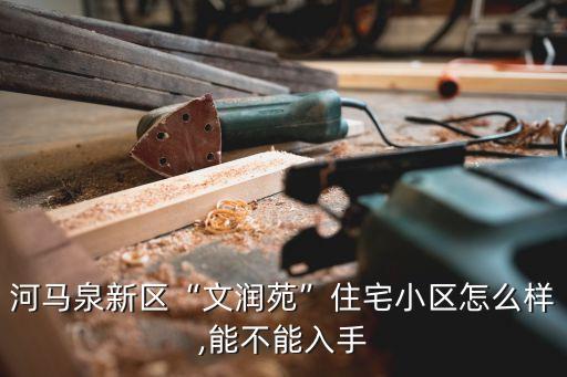 河马泉新区“文润苑”住宅小区怎么样,能不能入手