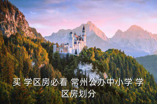 买 学区房必看 常州公办中小学 学区房划分