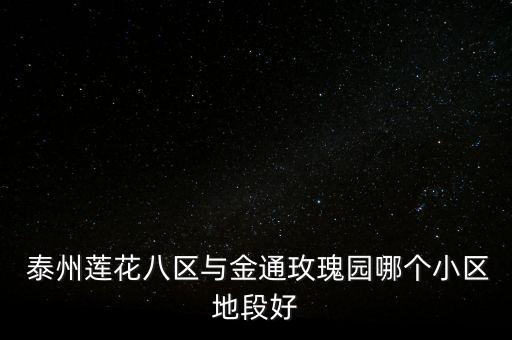  泰州莲花八区与金通玫瑰园哪个小区地段好