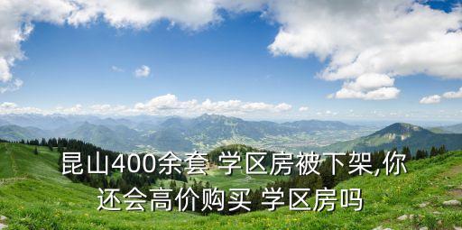 昆山400余套 学区房被下架,你还会高价购买 学区房吗