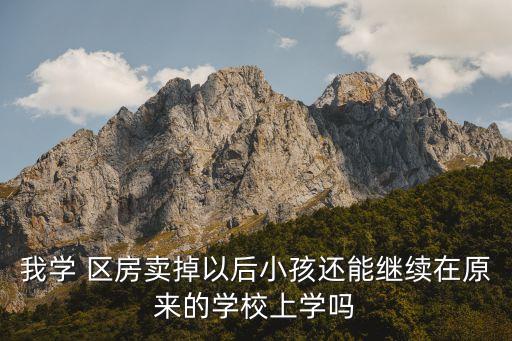 我学 区房卖掉以后小孩还能继续在原来的学校上学吗