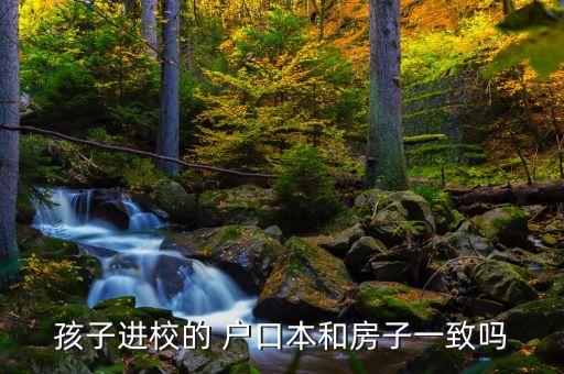 孩子进校的 户口本和房子一致吗