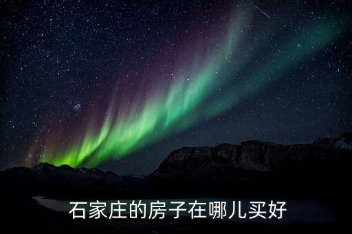  石家庄的房子在哪儿买好
