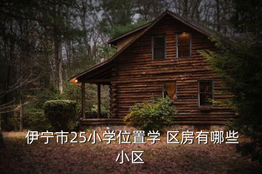  伊宁市25小学位置学 区房有哪些小区