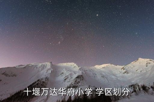 十堰万达华府小学 学区划分