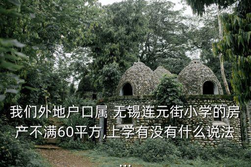 我们外地户口属 无锡连元街小学的房产不满60平方,上学有没有什么说法...