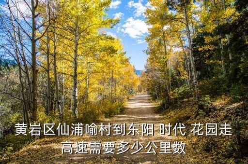 黄岩区仙浦喻村到东阳 时代 花园走高速需要多少公里数
